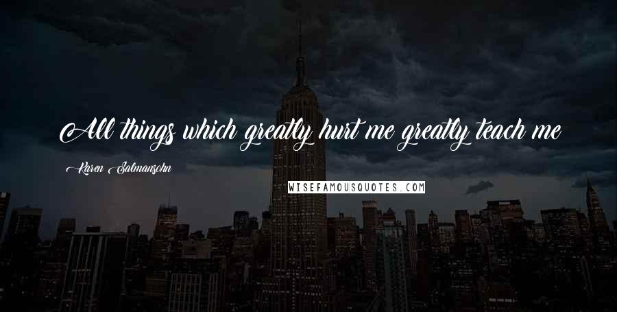 Karen Salmansohn Quotes: All things which greatly hurt me greatly teach me
