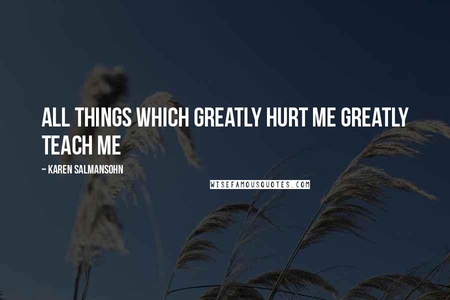 Karen Salmansohn Quotes: All things which greatly hurt me greatly teach me