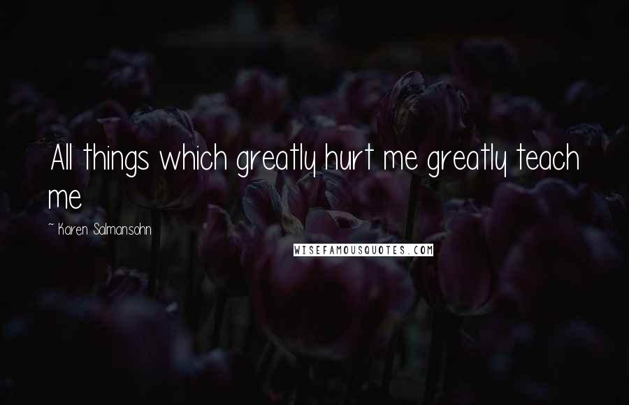 Karen Salmansohn Quotes: All things which greatly hurt me greatly teach me