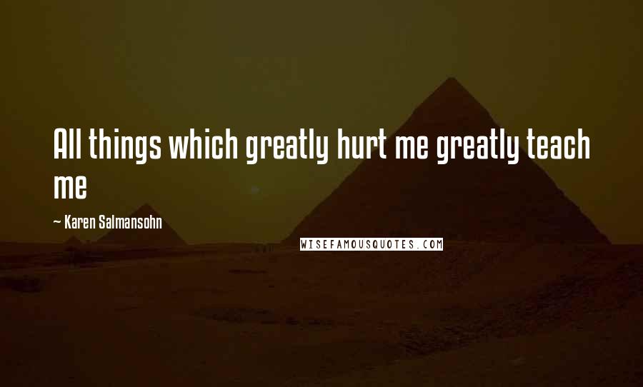 Karen Salmansohn Quotes: All things which greatly hurt me greatly teach me