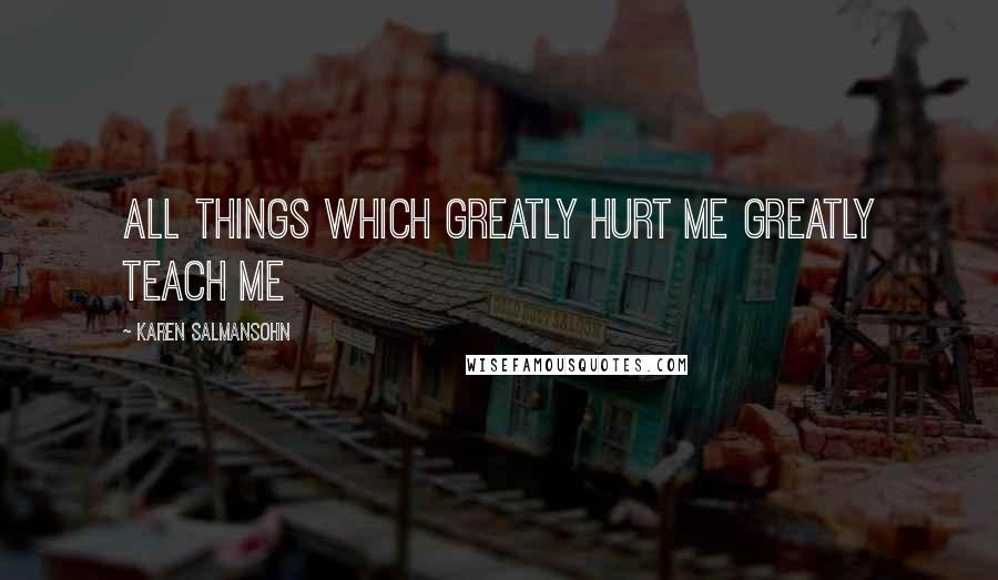 Karen Salmansohn Quotes: All things which greatly hurt me greatly teach me