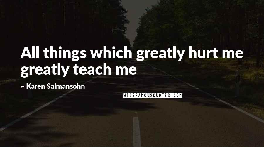 Karen Salmansohn Quotes: All things which greatly hurt me greatly teach me