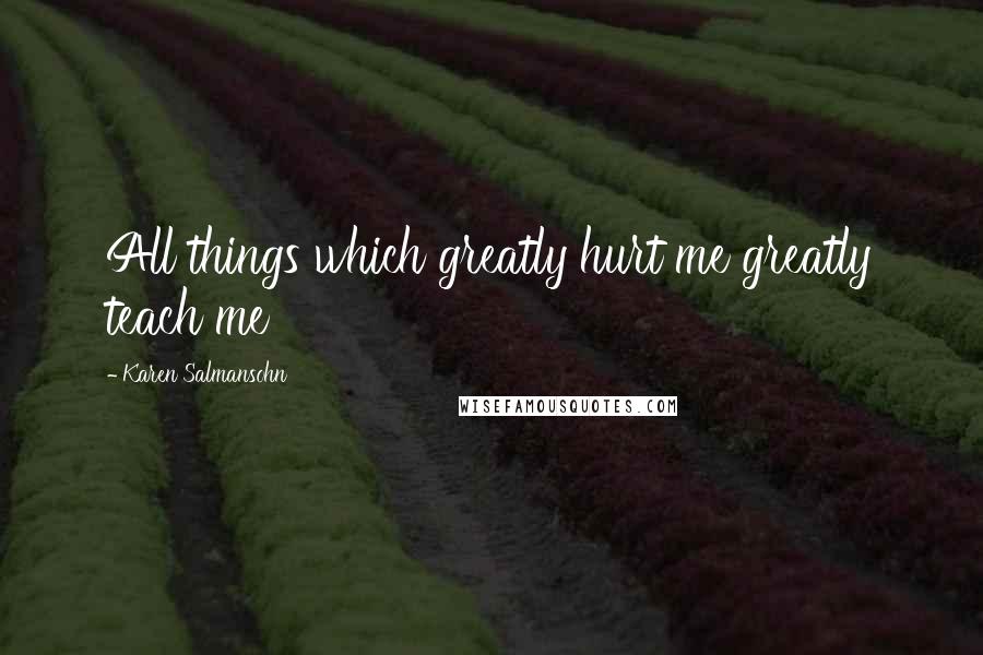 Karen Salmansohn Quotes: All things which greatly hurt me greatly teach me