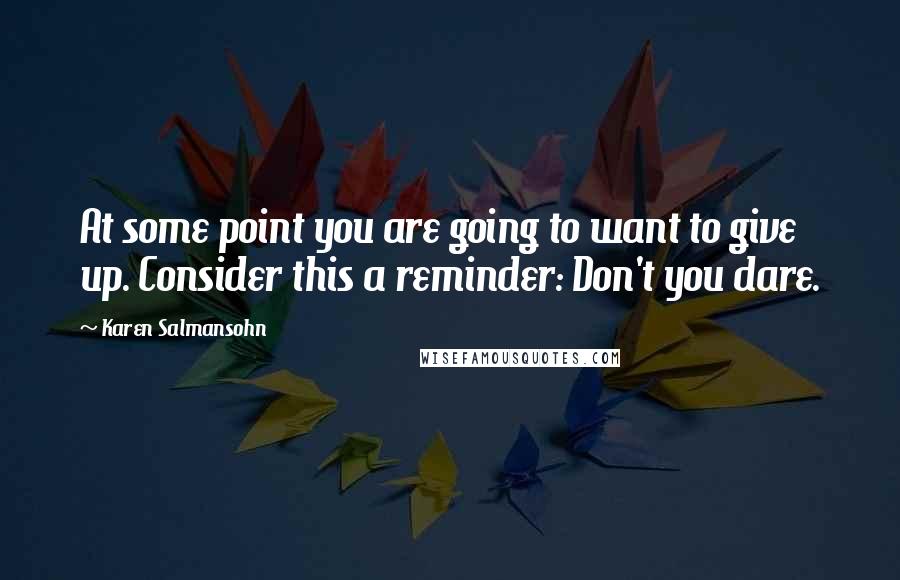 Karen Salmansohn Quotes: At some point you are going to want to give up. Consider this a reminder: Don't you dare.