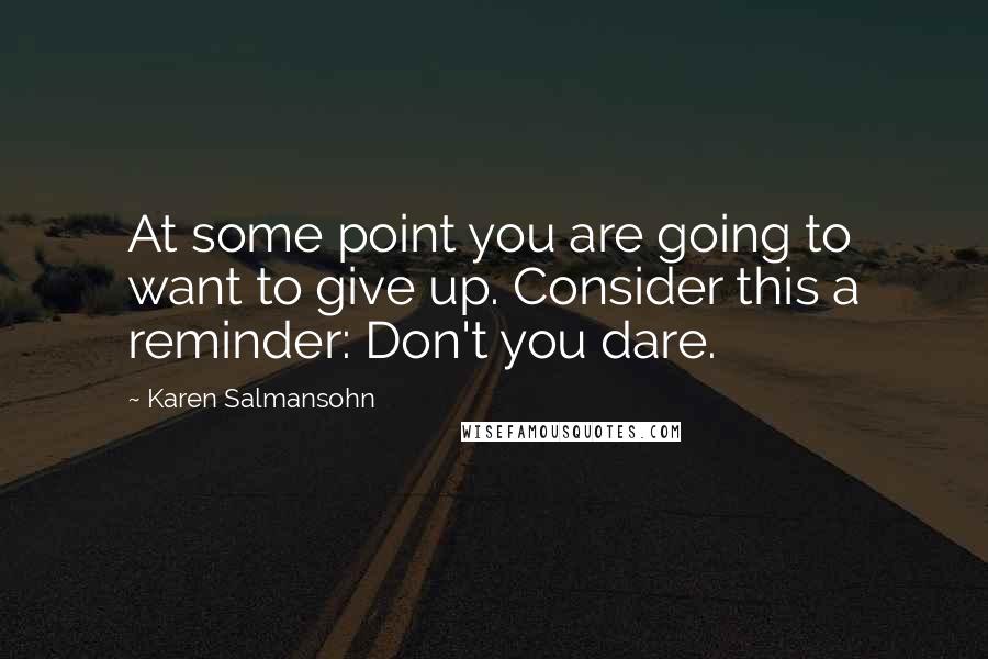 Karen Salmansohn Quotes: At some point you are going to want to give up. Consider this a reminder: Don't you dare.