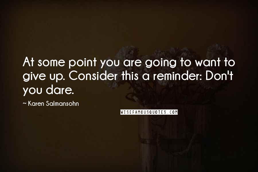 Karen Salmansohn Quotes: At some point you are going to want to give up. Consider this a reminder: Don't you dare.