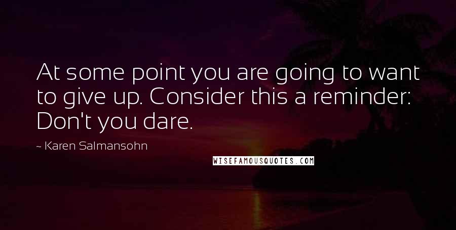 Karen Salmansohn Quotes: At some point you are going to want to give up. Consider this a reminder: Don't you dare.