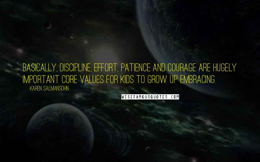 Karen Salmansohn Quotes: Basically, discipline, effort, patience and courage are hugely important core values for kids to grow up embracing.