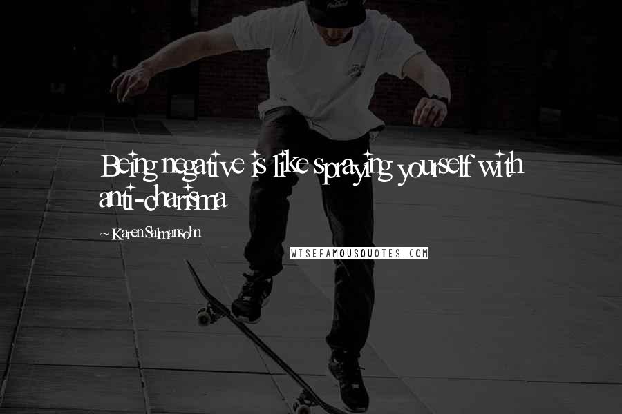 Karen Salmansohn Quotes: Being negative is like spraying yourself with anti-charisma