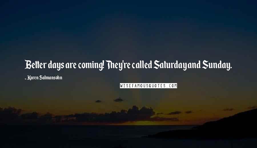 Karen Salmansohn Quotes: Better days are coming! They're called Saturday and Sunday.