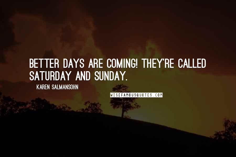 Karen Salmansohn Quotes: Better days are coming! They're called Saturday and Sunday.