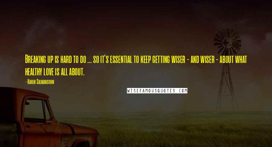 Karen Salmansohn Quotes: Breaking up is hard to do ... so it's essential to keep getting wiser - and wiser - about what healthy love is all about.