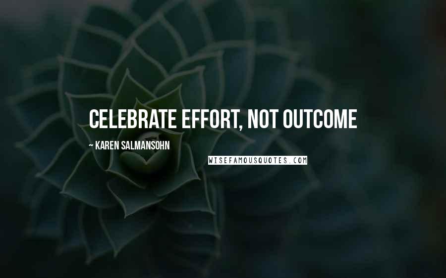 Karen Salmansohn Quotes: Celebrate effort, not outcome