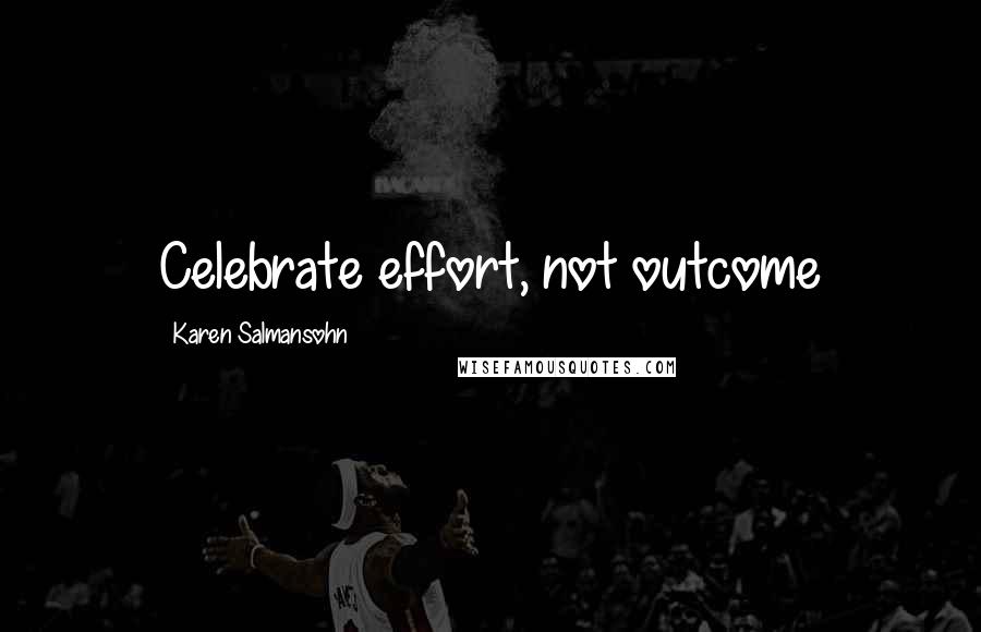 Karen Salmansohn Quotes: Celebrate effort, not outcome