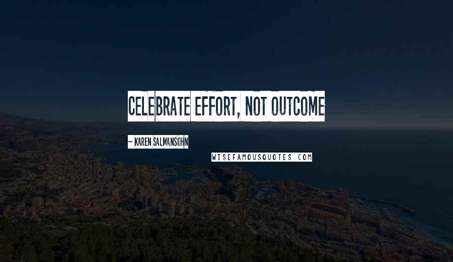 Karen Salmansohn Quotes: Celebrate effort, not outcome