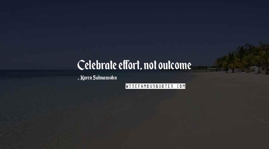 Karen Salmansohn Quotes: Celebrate effort, not outcome