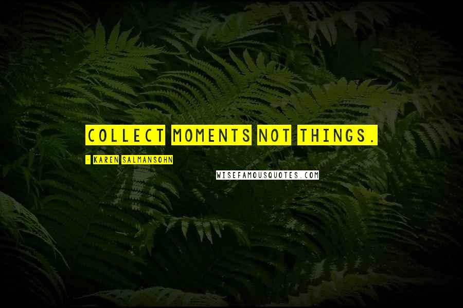 Karen Salmansohn Quotes: Collect moments not things.