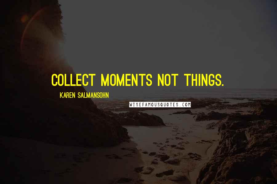 Karen Salmansohn Quotes: Collect moments not things.