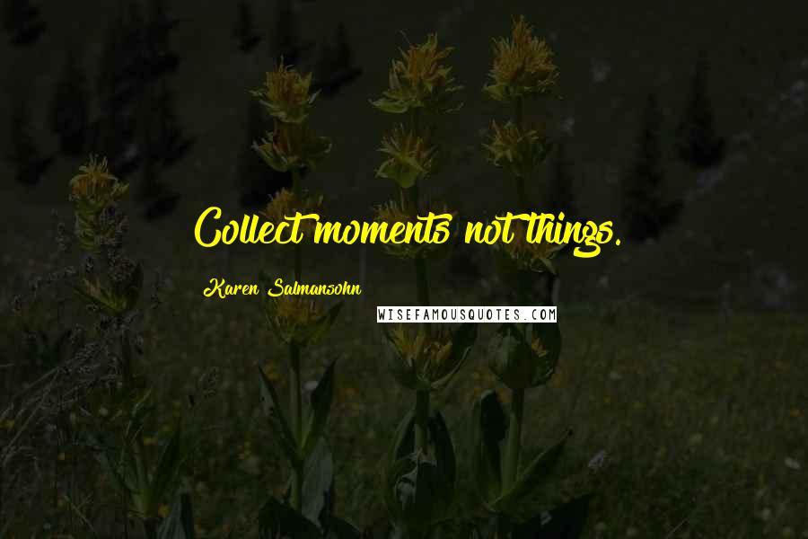 Karen Salmansohn Quotes: Collect moments not things.