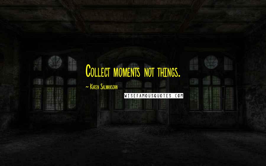 Karen Salmansohn Quotes: Collect moments not things.