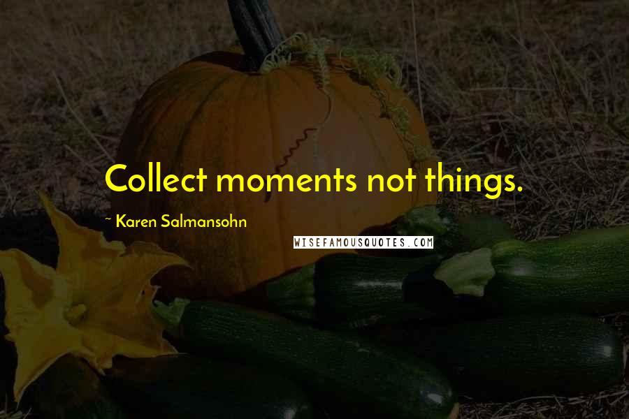 Karen Salmansohn Quotes: Collect moments not things.