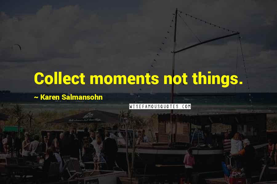 Karen Salmansohn Quotes: Collect moments not things.