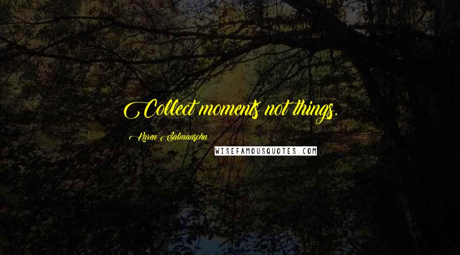 Karen Salmansohn Quotes: Collect moments not things.