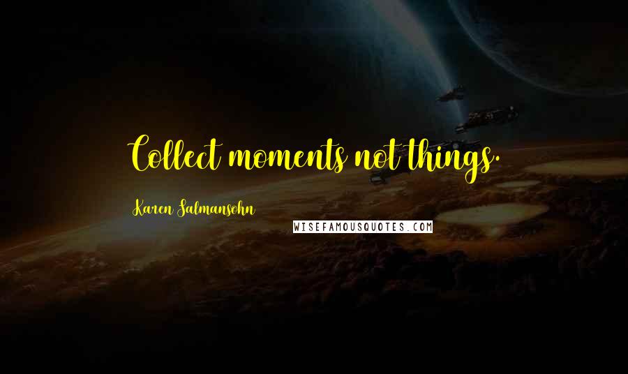 Karen Salmansohn Quotes: Collect moments not things.