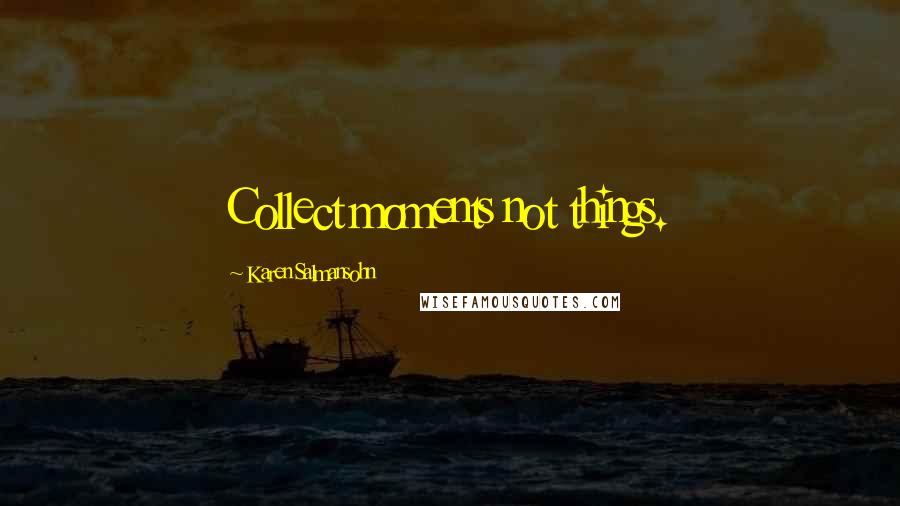 Karen Salmansohn Quotes: Collect moments not things.