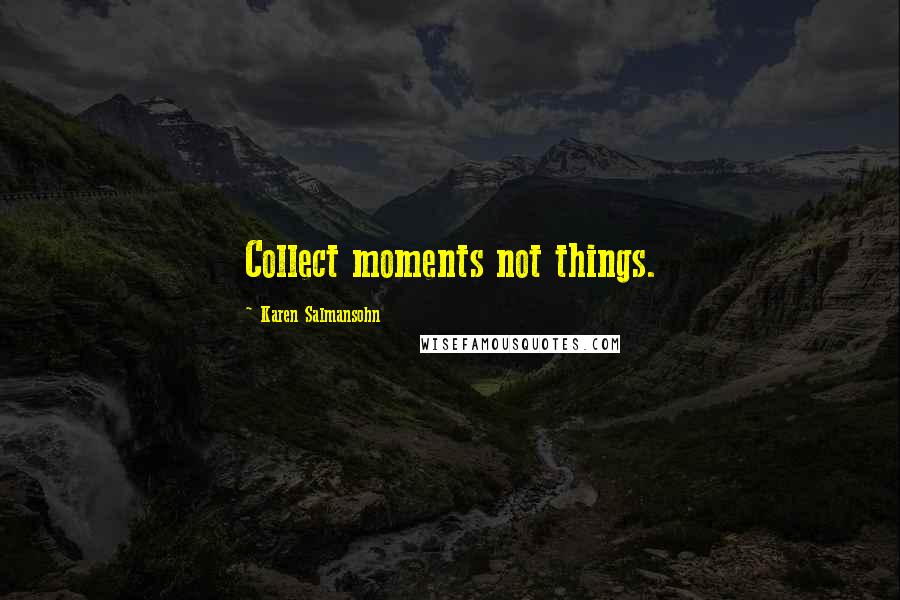 Karen Salmansohn Quotes: Collect moments not things.