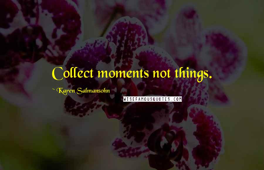 Karen Salmansohn Quotes: Collect moments not things.