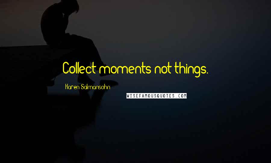 Karen Salmansohn Quotes: Collect moments not things.