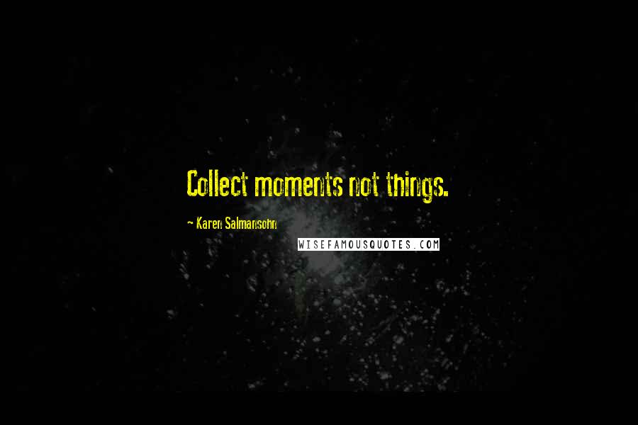 Karen Salmansohn Quotes: Collect moments not things.