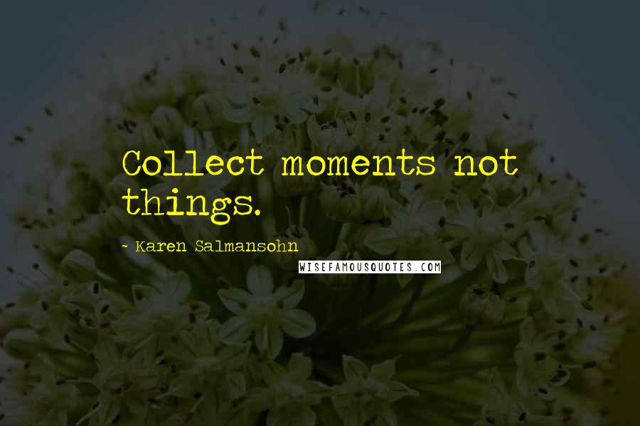 Karen Salmansohn Quotes: Collect moments not things.