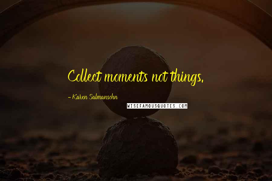 Karen Salmansohn Quotes: Collect moments not things.