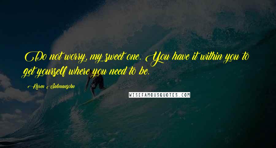 Karen Salmansohn Quotes: Do not worry, my sweet one. You have it within you to get yourself where you need to be.