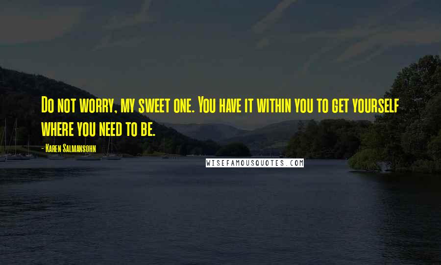 Karen Salmansohn Quotes: Do not worry, my sweet one. You have it within you to get yourself where you need to be.