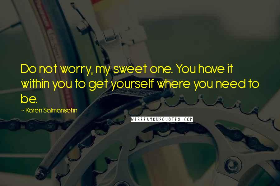 Karen Salmansohn Quotes: Do not worry, my sweet one. You have it within you to get yourself where you need to be.