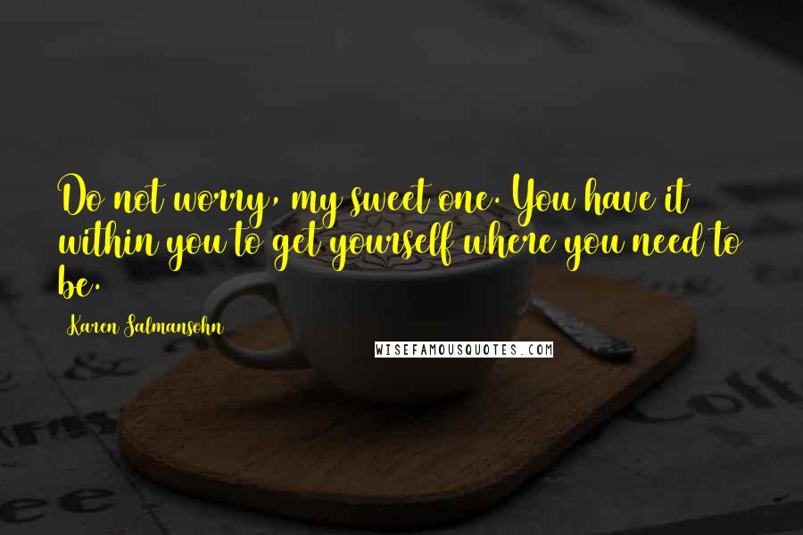 Karen Salmansohn Quotes: Do not worry, my sweet one. You have it within you to get yourself where you need to be.