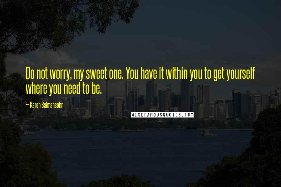 Karen Salmansohn Quotes: Do not worry, my sweet one. You have it within you to get yourself where you need to be.