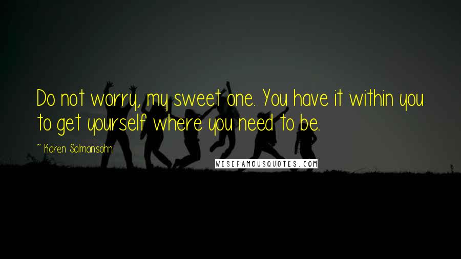 Karen Salmansohn Quotes: Do not worry, my sweet one. You have it within you to get yourself where you need to be.