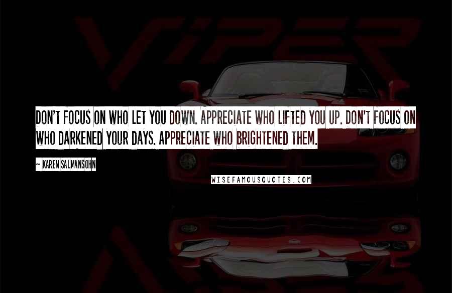 Karen Salmansohn Quotes: Don't focus on who let you down. Appreciate who lifted you up. Don't focus on who darkened your days. Appreciate who brightened them.