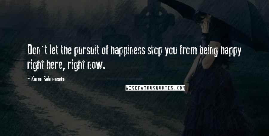 Karen Salmansohn Quotes: Don't let the pursuit of happiness stop you from being happy right here, right now.