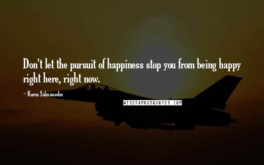 Karen Salmansohn Quotes: Don't let the pursuit of happiness stop you from being happy right here, right now.