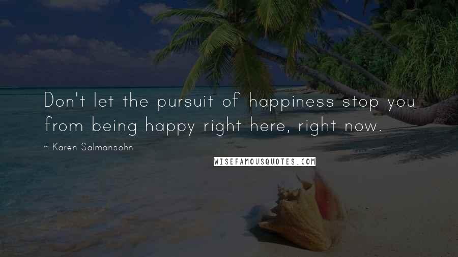 Karen Salmansohn Quotes: Don't let the pursuit of happiness stop you from being happy right here, right now.