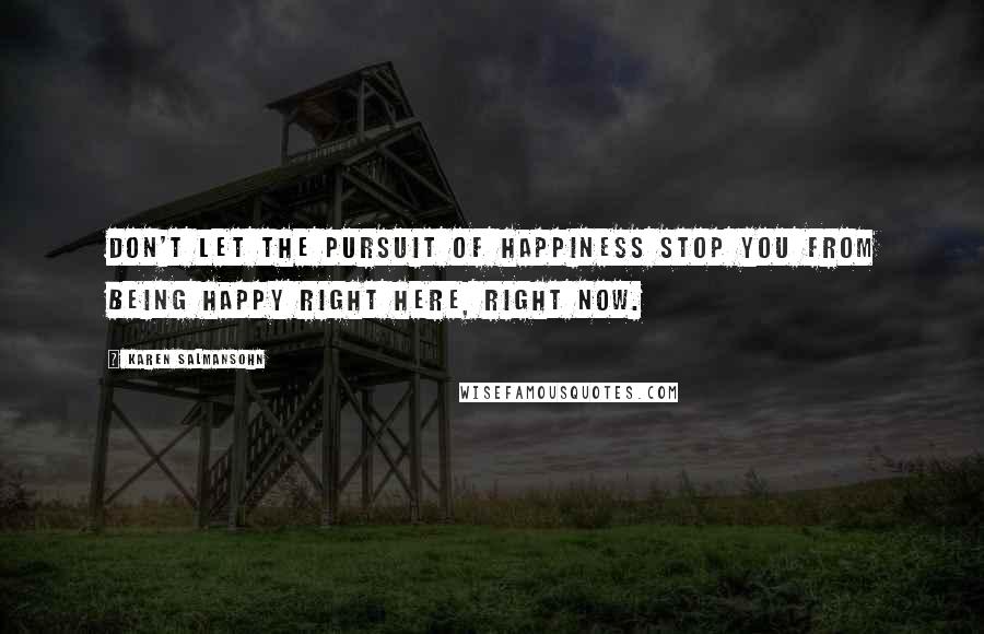 Karen Salmansohn Quotes: Don't let the pursuit of happiness stop you from being happy right here, right now.