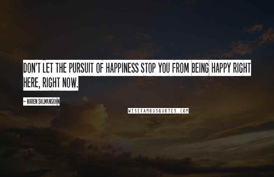 Karen Salmansohn Quotes: Don't let the pursuit of happiness stop you from being happy right here, right now.