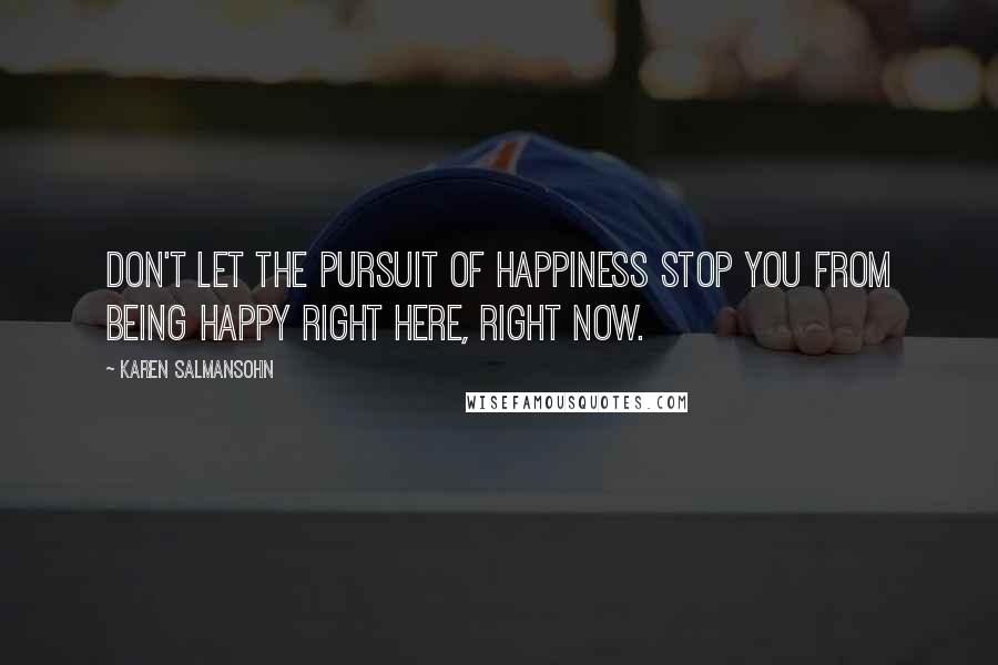 Karen Salmansohn Quotes: Don't let the pursuit of happiness stop you from being happy right here, right now.