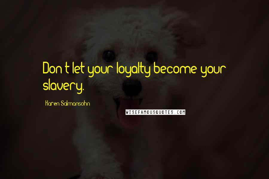 Karen Salmansohn Quotes: Don't let your loyalty become your slavery.
