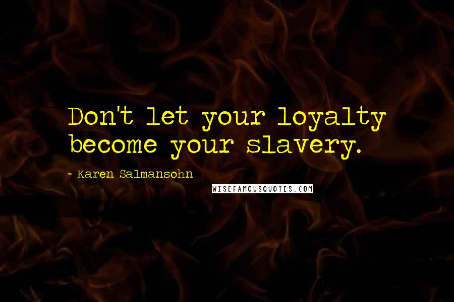 Karen Salmansohn Quotes: Don't let your loyalty become your slavery.
